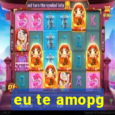 eu te amopg